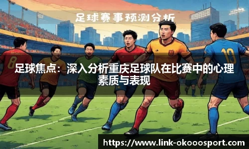 足球焦点：深入分析重庆足球队在比赛中的心理素质与表现