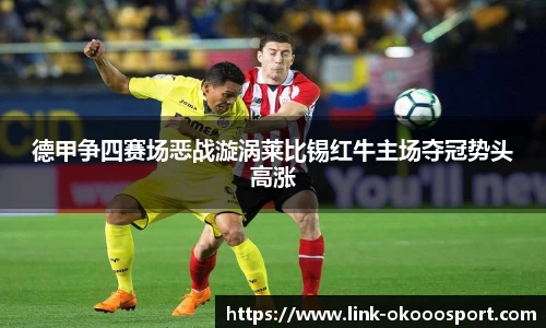 德甲争四赛场恶战漩涡莱比锡红牛主场夺冠势头高涨
