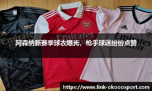 阿森纳新赛季球衣曝光，枪手球迷纷纷点赞