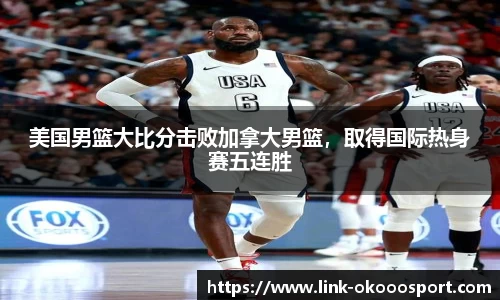 美国男篮大比分击败加拿大男篮，取得国际热身赛五连胜