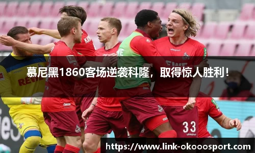 慕尼黑1860客场逆袭科隆，取得惊人胜利！