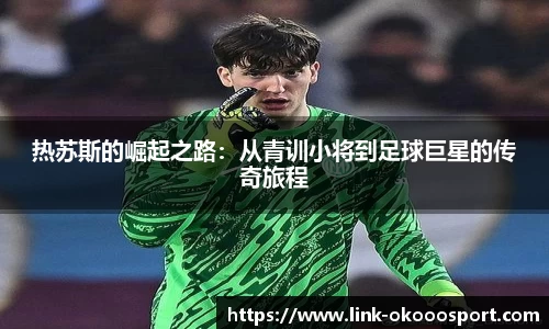 热苏斯的崛起之路：从青训小将到足球巨星的传奇旅程
