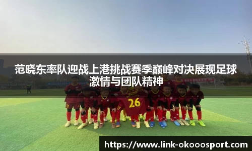 范晓东率队迎战上港挑战赛季巅峰对决展现足球激情与团队精神