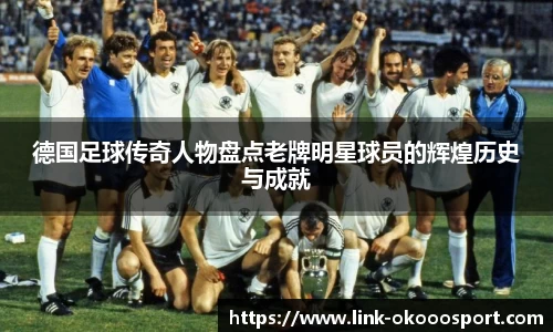 德国足球传奇人物盘点老牌明星球员的辉煌历史与成就