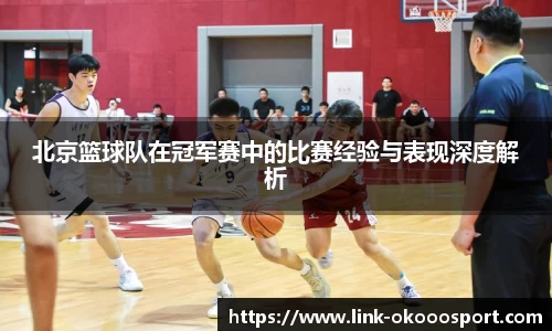 北京篮球队在冠军赛中的比赛经验与表现深度解析